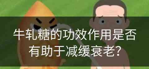 牛轧糖的功效作用是否有助于减缓衰老？